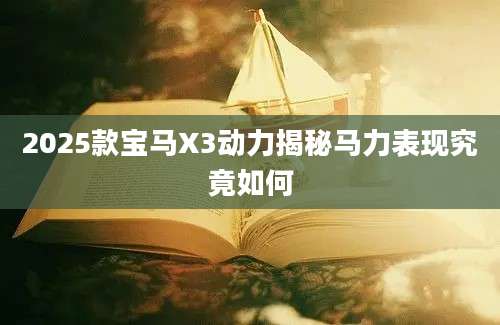 2025款宝马X3动力揭秘马力表现究竟如何