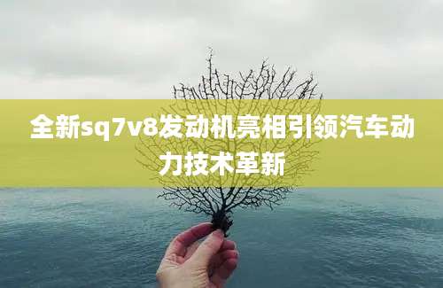 全新sq7v8发动机亮相引领汽车动力技术革新