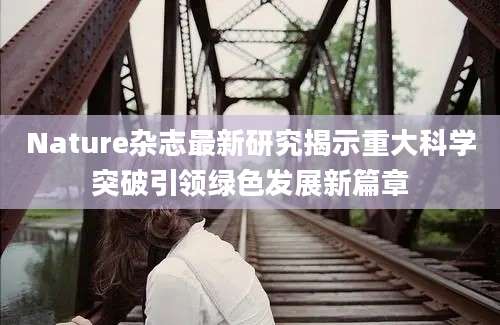 Nature杂志最新研究揭示重大科学突破引领绿色发展新篇章