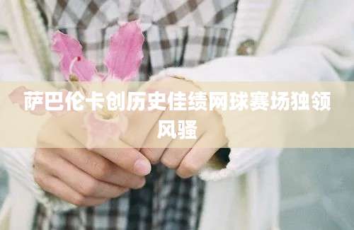 萨巴伦卡创历史佳绩网球赛场独领风骚