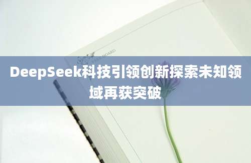 DeepSeek科技引领创新探索未知领域再获突破