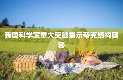 我国科学家重大突破揭示夸克结构奥秘