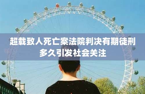 超载致人死亡案法院判决有期徒刑多久引发社会关注
