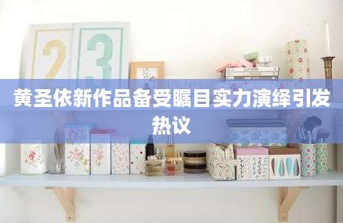 黄圣依新作品备受瞩目实力演绎引发热议