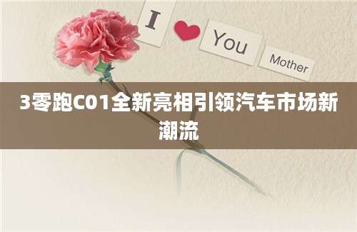 3零跑C01全新亮相引领汽车市场新潮流