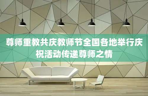 尊师重教共庆教师节全国各地举行庆祝活动传递尊师之情