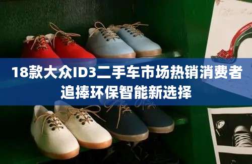 18款大众ID3二手车市场热销消费者追捧环保智能新选择