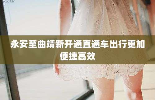 永安至曲靖新开通直通车出行更加便捷高效