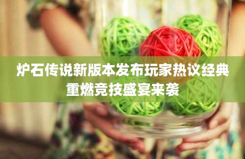 炉石传说新版本发布玩家热议经典重燃竞技盛宴来袭