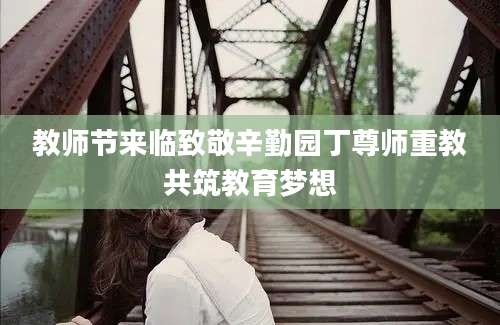 教师节来临致敬辛勤园丁尊师重教共筑教育梦想