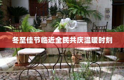 冬至佳节临近全民共庆温暖时刻