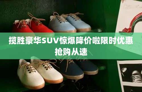 揽胜豪华SUV惊爆降价啦限时优惠抢购从速