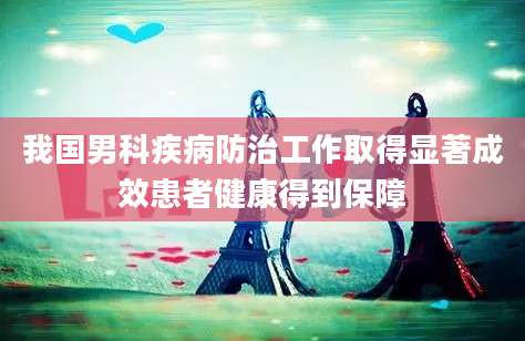 我国男科疾病防治工作取得显著成效患者健康得到保障