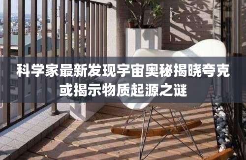 科学家最新发现宇宙奥秘揭晓夸克或揭示物质起源之谜