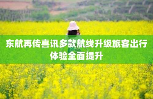东航再传喜讯多款航线升级旅客出行体验全面提升