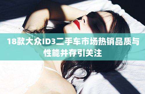 18款大众ID3二手车市场热销品质与性能并存引关注
