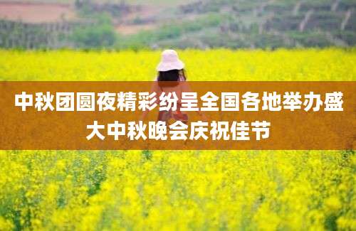 中秋团圆夜精彩纷呈全国各地举办盛大中秋晚会庆祝佳节
