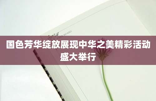 国色芳华绽放展现中华之美精彩活动盛大举行