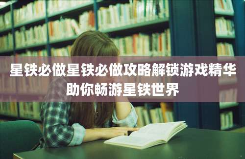 星铁必做星铁必做攻略解锁游戏精华助你畅游星铁世界