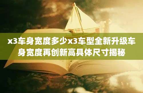 x3车身宽度多少x3车型全新升级车身宽度再创新高具体尺寸揭秘
