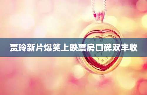 贾玲新片爆笑上映票房口碑双丰收