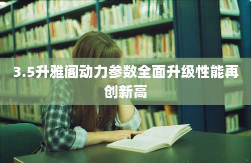 3.5升雅阁动力参数全面升级性能再创新高