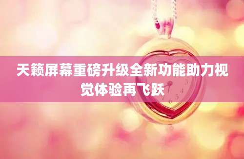 天籁屏幕重磅升级全新功能助力视觉体验再飞跃