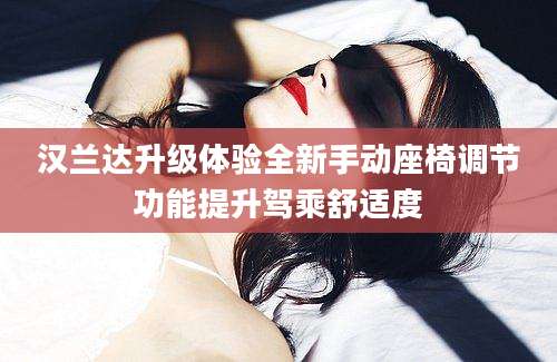 汉兰达升级体验全新手动座椅调节功能提升驾乘舒适度
