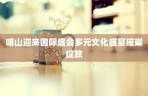 喀山迎来国际盛会多元文化盛宴璀璨绽放