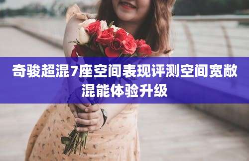 奇骏超混7座空间表现评测空间宽敞混能体验升级