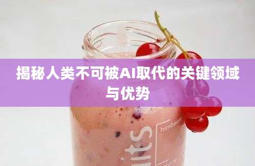 揭秘人类不可被AI取代的关键领域与优势