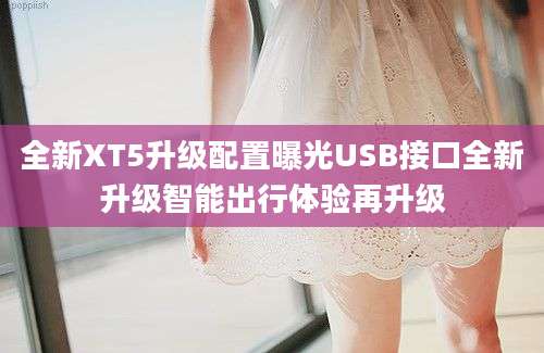 全新XT5升级配置曝光USB接口全新升级智能出行体验再升级