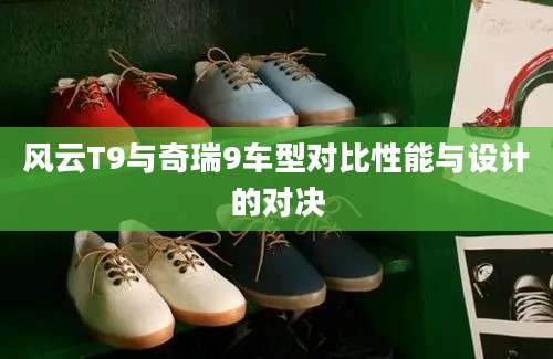 风云T9与奇瑞9车型对比性能与设计的对决