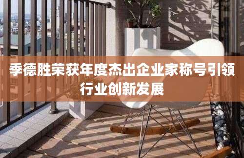 季德胜荣获年度杰出企业家称号引领行业创新发展