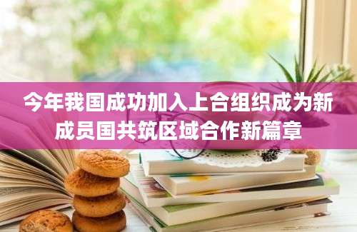 今年我国成功加入上合组织成为新成员国共筑区域合作新篇章