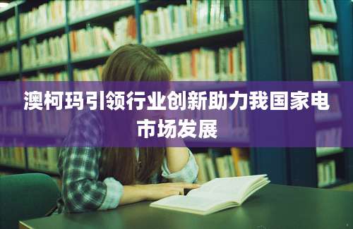 澳柯玛引领行业创新助力我国家电市场发展