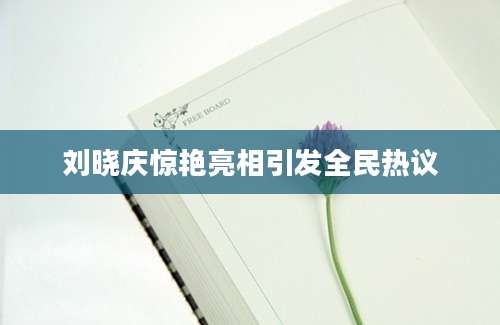 刘晓庆惊艳亮相引发全民热议