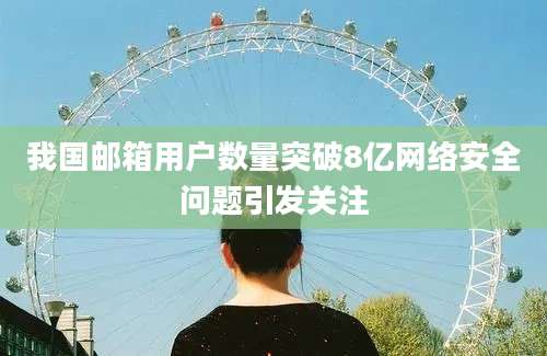 我国邮箱用户数量突破8亿网络安全问题引发关注