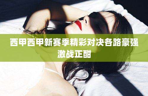 西甲西甲新赛季精彩对决各路豪强激战正酣