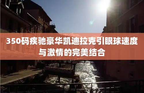 350码疾驰豪华凯迪拉克引眼球速度与激情的完美结合