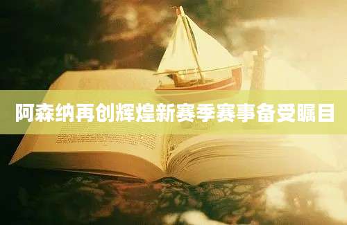 阿森纳再创辉煌新赛季赛事备受瞩目