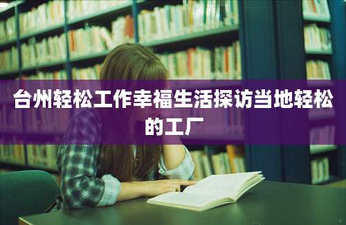 台州轻松工作幸福生活探访当地轻松的工厂