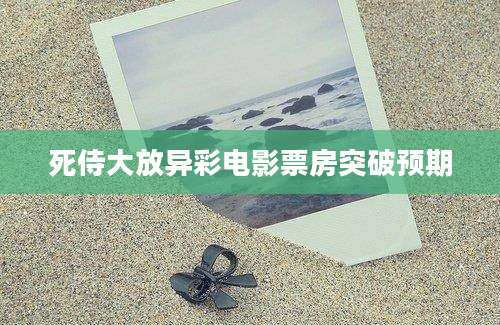 死侍大放异彩电影票房突破预期