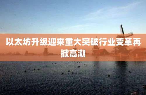 以太坊升级迎来重大突破行业变革再掀高潮