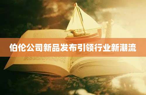 伯伦公司新品发布引领行业新潮流