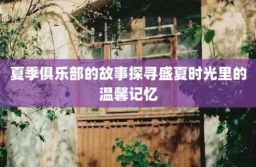 夏季俱乐部的故事探寻盛夏时光里的温馨记忆