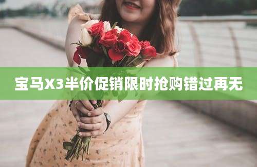 宝马X3半价促销限时抢购错过再无