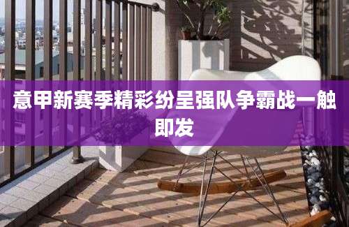 意甲新赛季精彩纷呈强队争霸战一触即发