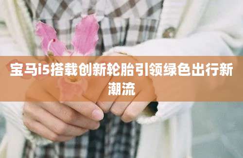 宝马i5搭载创新轮胎引领绿色出行新潮流