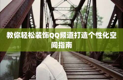 教你轻松装饰QQ频道打造个性化空间指南